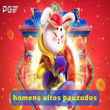 homens altos pauzudos